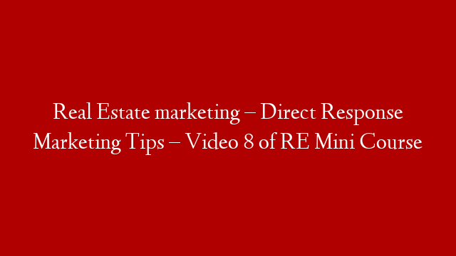 Real Estate marketing – Direct Response Marketing Tips – Video 8 of RE Mini Course