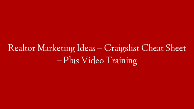 Realtor Marketing Ideas – Craigslist Cheat Sheet – Plus Video Training
