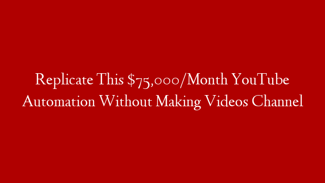 Replicate This $75,000/Month YouTube Automation Without Making Videos Channel