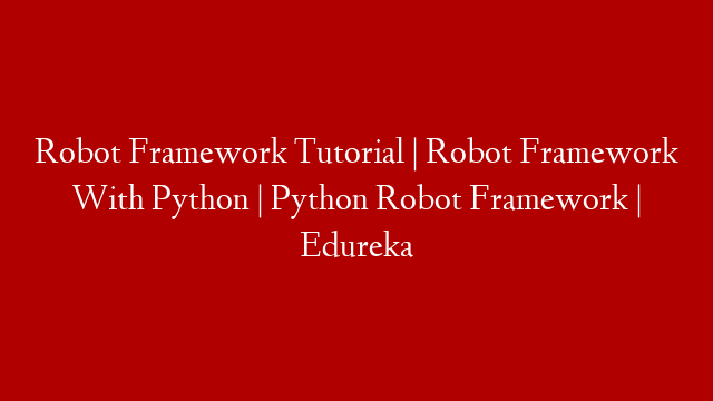 Robot Framework Tutorial | Robot Framework With Python | Python Robot Framework | Edureka