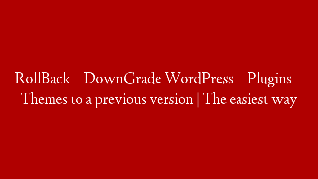 RollBack – DownGrade WordPress – Plugins – Themes to a previous version | The easiest way