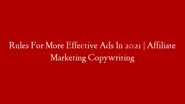 Rules For More Effective Ads In 2021 | Affiliate Marketing Copywriting