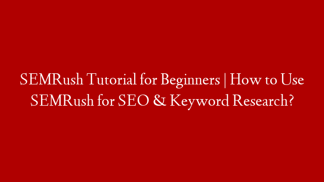 SEMRush Tutorial for Beginners | How to Use SEMRush for SEO & Keyword Research?