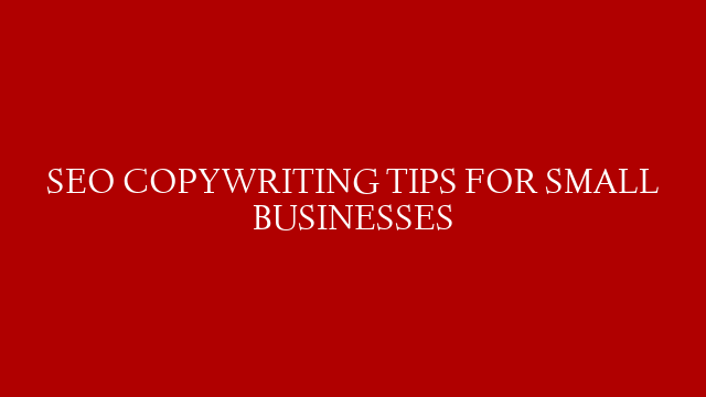SEO COPYWRITING TIPS FOR SMALL BUSINESSES