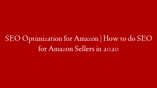 SEO Optimization for Amazon | How to do SEO for Amazon Sellers in 2020