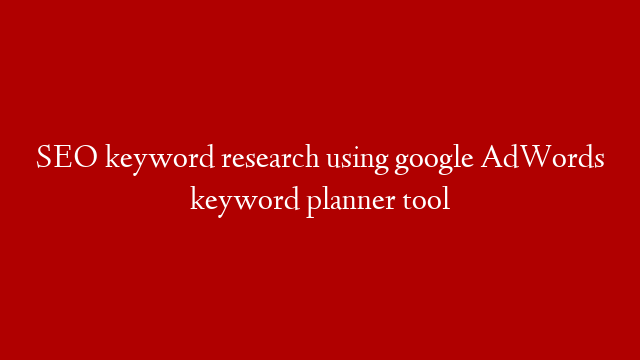 SEO keyword research using google AdWords keyword planner tool
