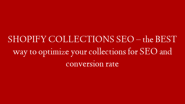 SHOPIFY COLLECTIONS SEO – the BEST way to optimize your collections for SEO and conversion rate