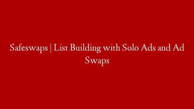 Safeswaps | List Building with Solo Ads and Ad Swaps