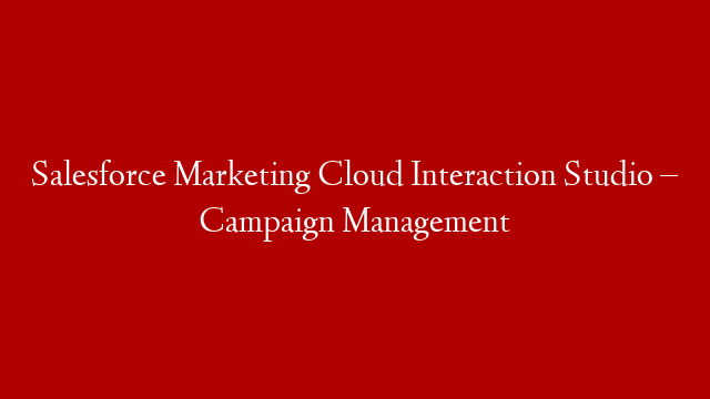 Salesforce Marketing Cloud Interaction Studio – Campaign Management