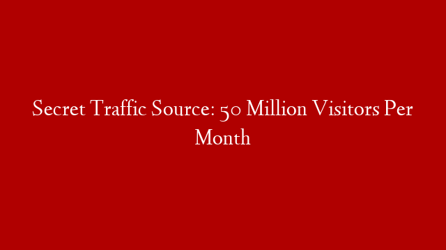 Secret Traffic Source: 50 Million Visitors Per Month