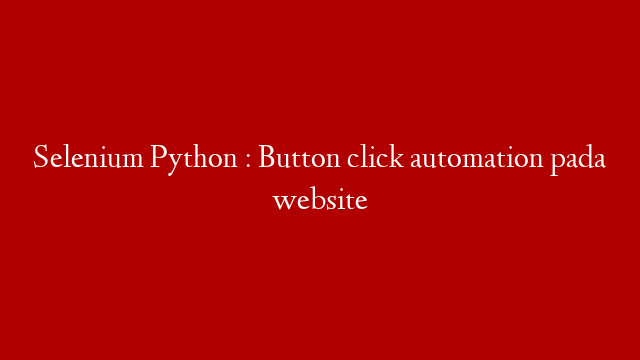 Selenium Python : Button click automation pada website post thumbnail image