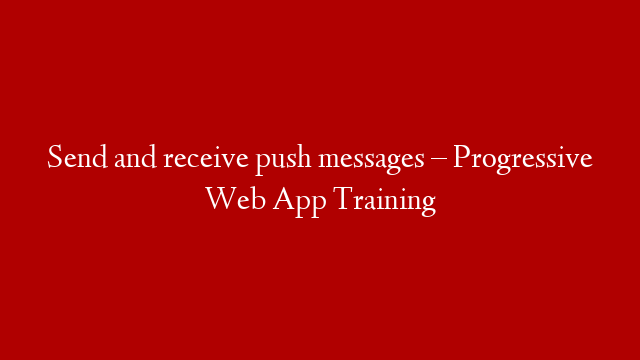 Send and receive push messages – Progressive Web App Training