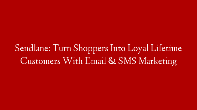 Sendlane: Turn Shoppers Into Loyal Lifetime Customers With Email & SMS Marketing
