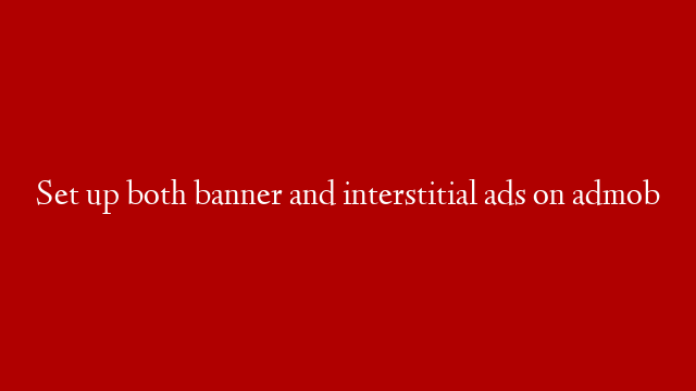 Set up both banner and interstitial ads on admob