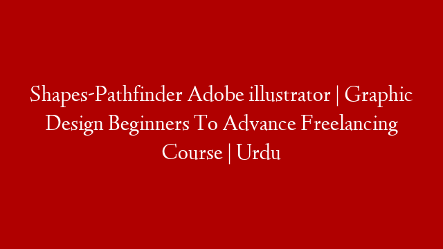 Shapes-Pathfinder Adobe illustrator | Graphic Design Beginners To Advance Freelancing Course | Urdu