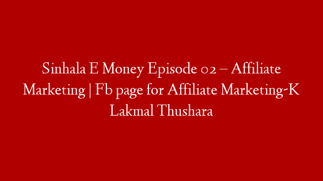 Sinhala E Money Episode 02 – Affiliate Marketing | Fb page for Affiliate Marketing-K Lakmal Thushara