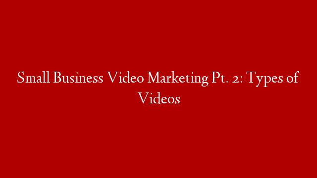 Small Business Video Marketing Pt. 2: Types of Videos post thumbnail image