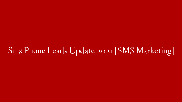 Sms Phone Leads Update 2021 [SMS Marketing]
