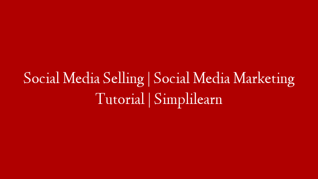 Social Media Selling | Social Media Marketing Tutorial | Simplilearn