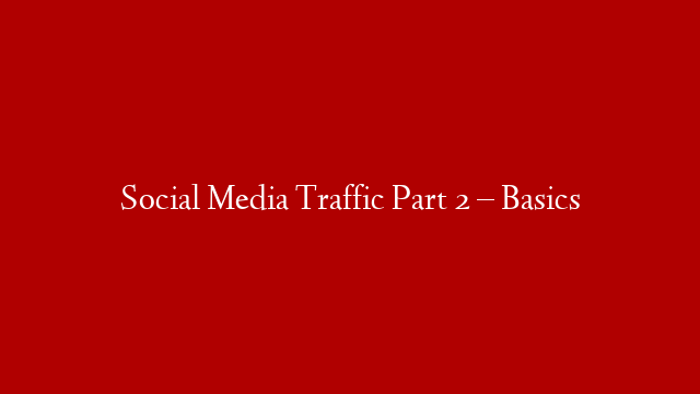 Social Media Traffic Part 2 – Basics