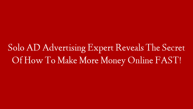 Solo AD Advertising Expert Reveals The Secret Of How To Make More Money Online FAST!
