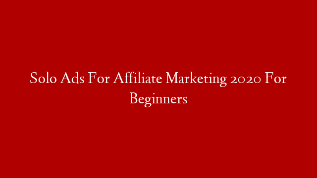Solo Ads For Affiliate Marketing 2020 For Beginners