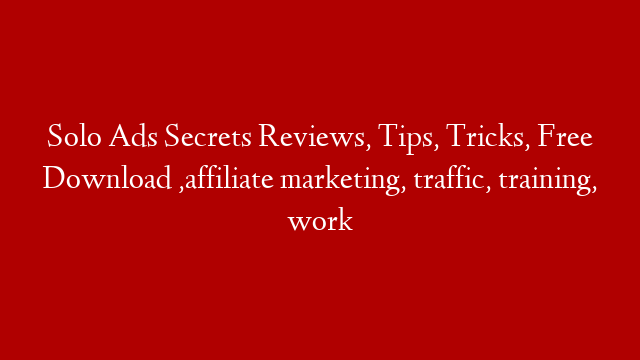 Solo Ads Secrets Reviews, Tips, Tricks, Free Download ,affiliate marketing, traffic, training, work