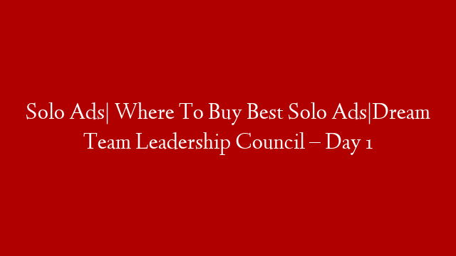 Solo Ads| Where To Buy Best Solo Ads|Dream Team Leadership Council – Day 1