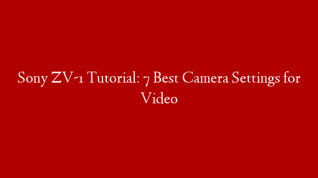 Sony ZV-1 Tutorial: 7 Best Camera Settings for Video post thumbnail image