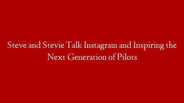 Steve and Stevie Talk Instagram and Inspiring the Next Generation of Pilots post thumbnail image