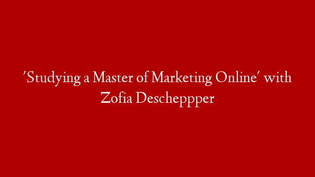 'Studying a Master of Marketing Online' with Zofia Descheppper