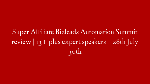 Super Affiliate Bizleads Automation Summit review | 13+ plus expert speakers – 28th July 30th