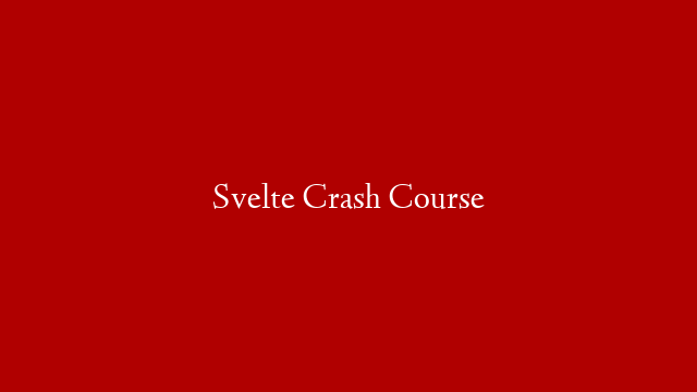 Svelte Crash Course