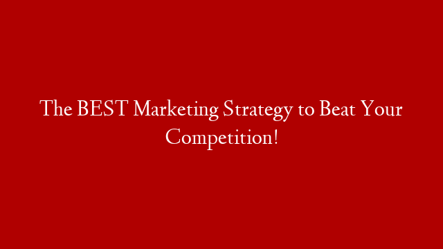 The BEST Marketing Strategy to Beat Your Competition!