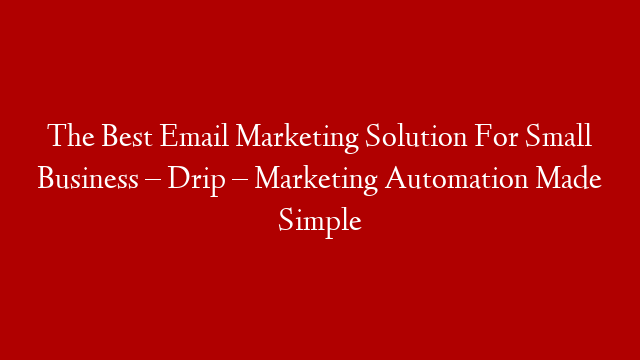 The Best Email Marketing Solution For Small Business – Drip – Marketing Automation Made Simple