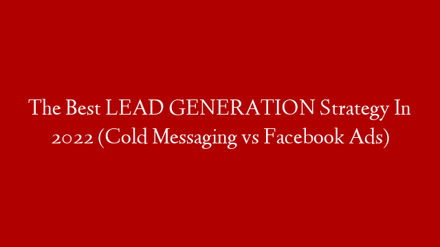The Best LEAD GENERATION Strategy In 2022 (Cold Messaging vs Facebook Ads)