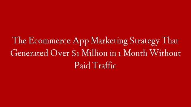 The Ecommerce App Marketing Strategy That Generated Over $1 Million in 1 Month Without Paid Traffic