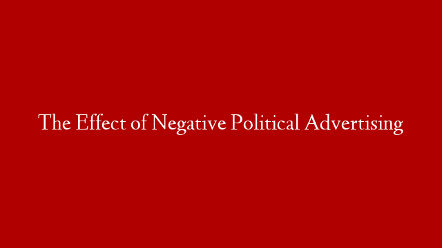 The Effect of Negative Political Advertising