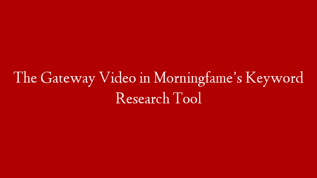 The Gateway Video in Morningfame’s Keyword Research Tool