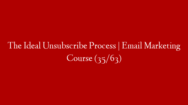 The Ideal Unsubscribe Process | Email Marketing Course (35/63)