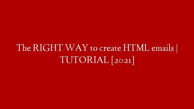 The RIGHT WAY to create HTML emails | TUTORIAL [2021]