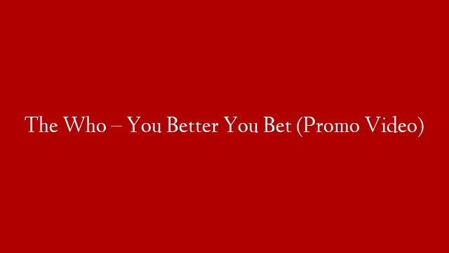The Who – You Better You Bet (Promo Video)