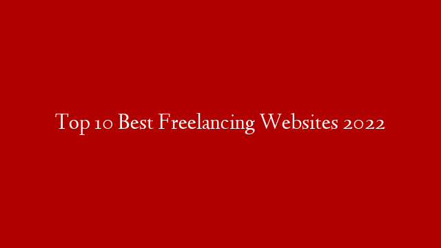 Top 10 Best Freelancing Websites 2022