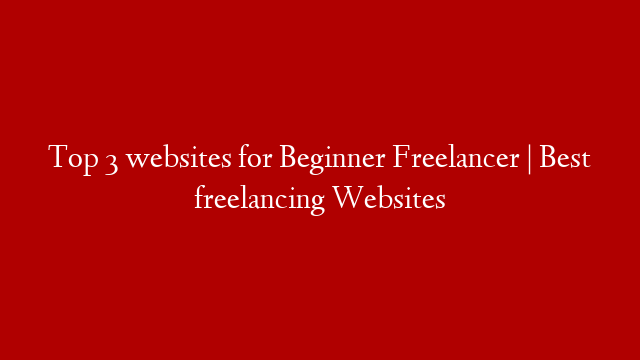 Top 3 websites for Beginner Freelancer | Best freelancing Websites
