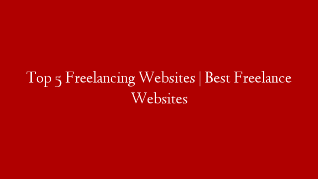 Top 5 Freelancing Websites | Best Freelance Websites