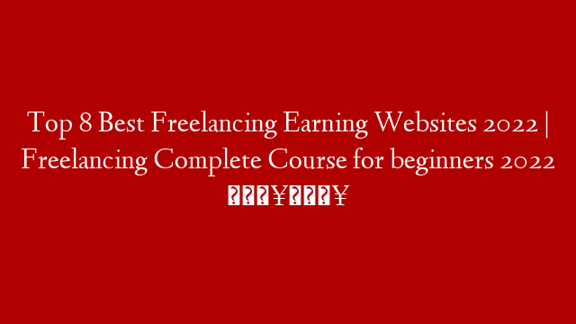 Top 8 Best Freelancing Earning Websites 2022 | Freelancing Complete Course for beginners 2022 🔥🔥