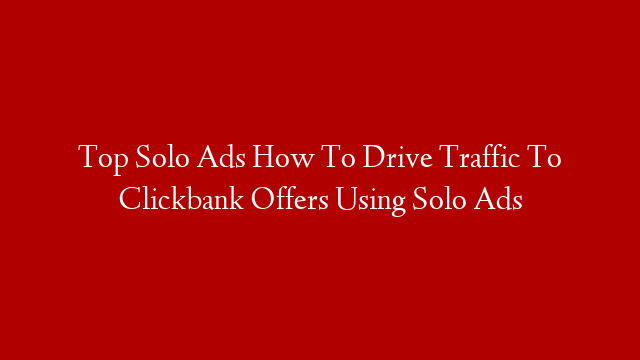 Top Solo Ads How To Drive Traffic To Clickbank Offers Using Solo Ads
