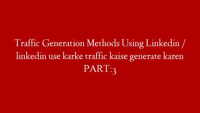 Traffic Generation  Methods Using Linkedin / linkedin use karke traffic kaise generate karen  PART:3