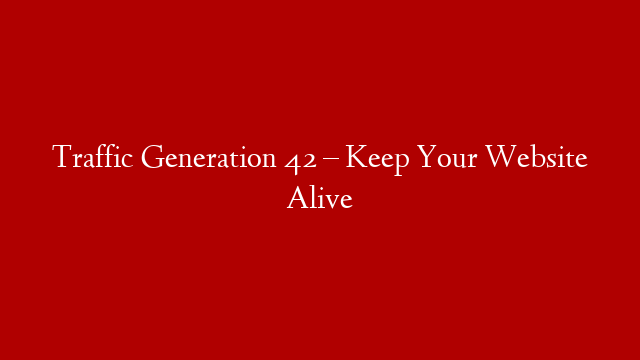Traffic Generation 42 – Keep Your Website Alive post thumbnail image