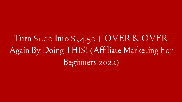 Turn $1.00 Into $34.50+ OVER & OVER Again By Doing THIS! (Affiliate Marketing For Beginners 2022)